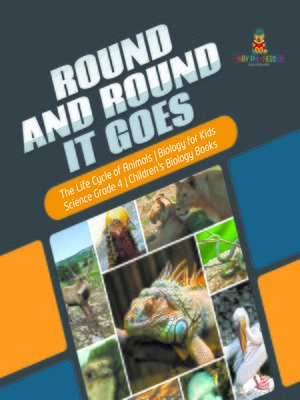 cover image of Round and Round It Goes--The Life Cycle of Animals--Biology for Kids--Science Grade 4--Children's Biology Books